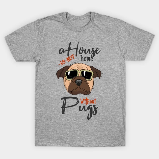 A house is not home without pugs. Perfect present for mom mother dad father friend him or her T-Shirt by SerenityByAlex